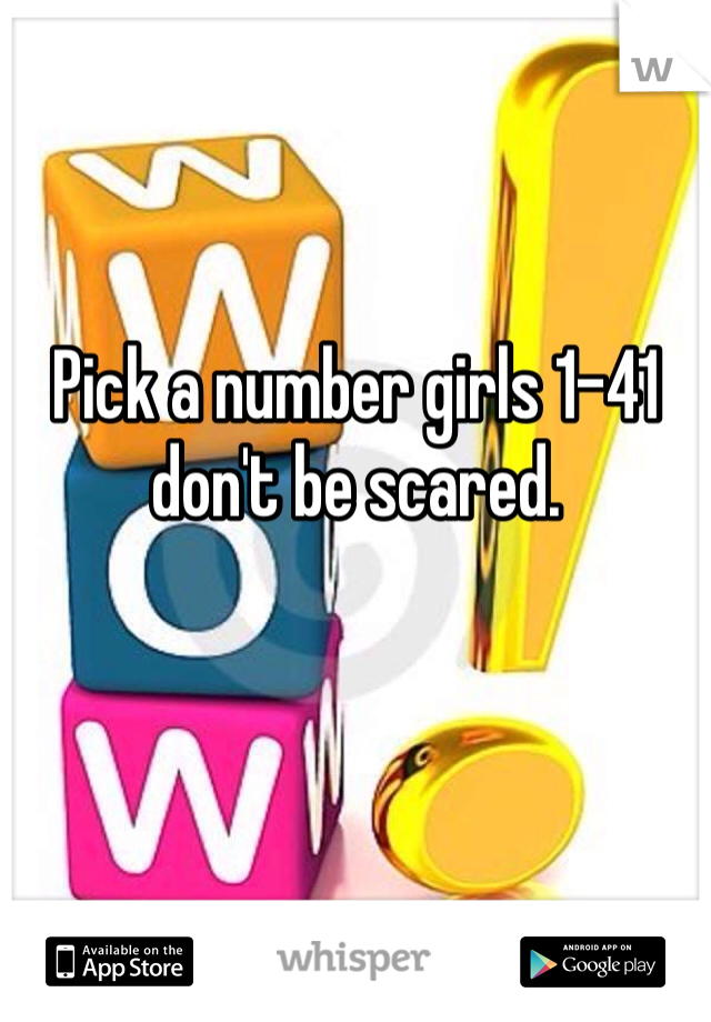Pick a number girls 1-41 don't be scared.