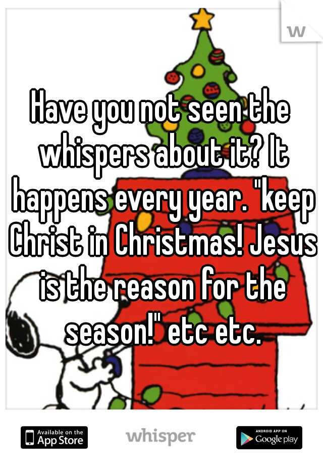 Have you not seen the whispers about it? It happens every year. "keep Christ in Christmas! Jesus is the reason for the season!" etc etc.
