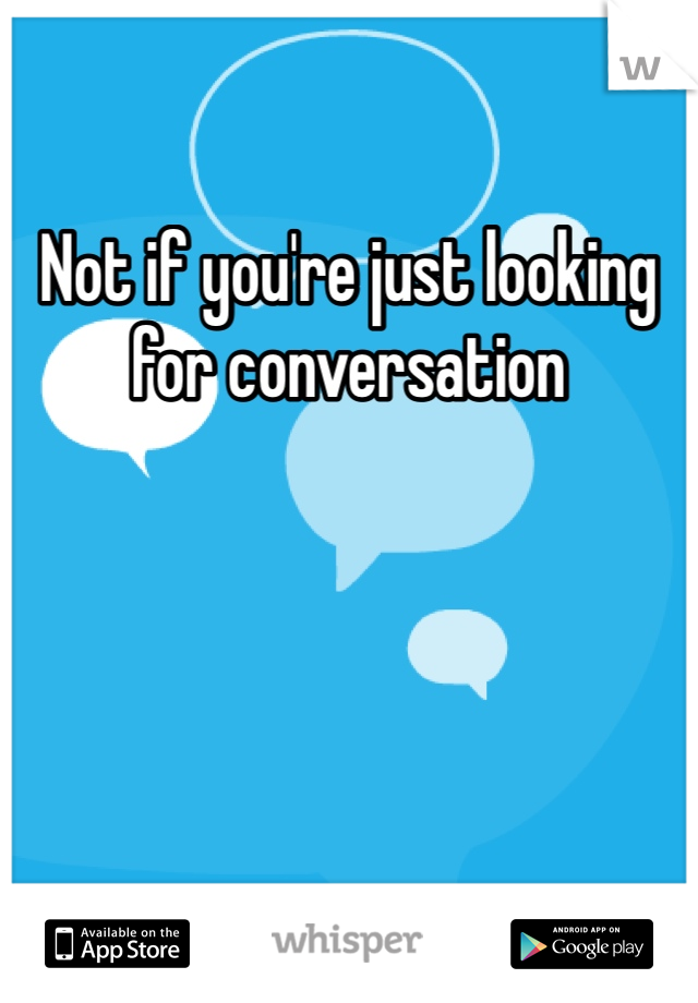 Not if you're just looking for conversation