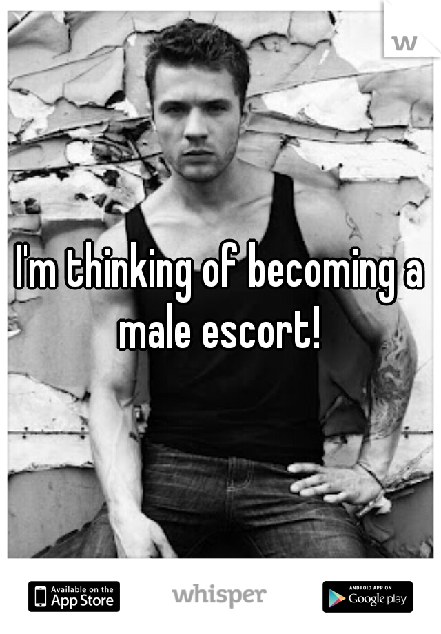 I'm thinking of becoming a male escort! 