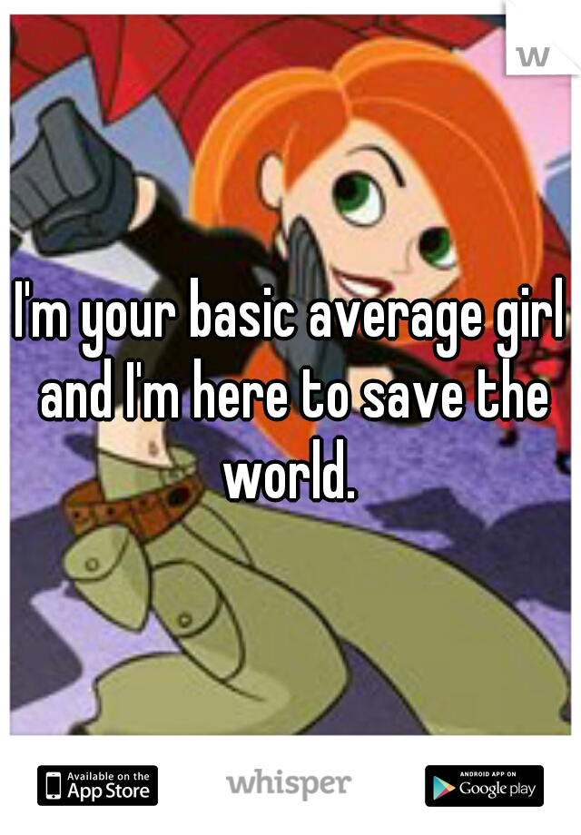 I'm your basic average girl and I'm here to save the world. 