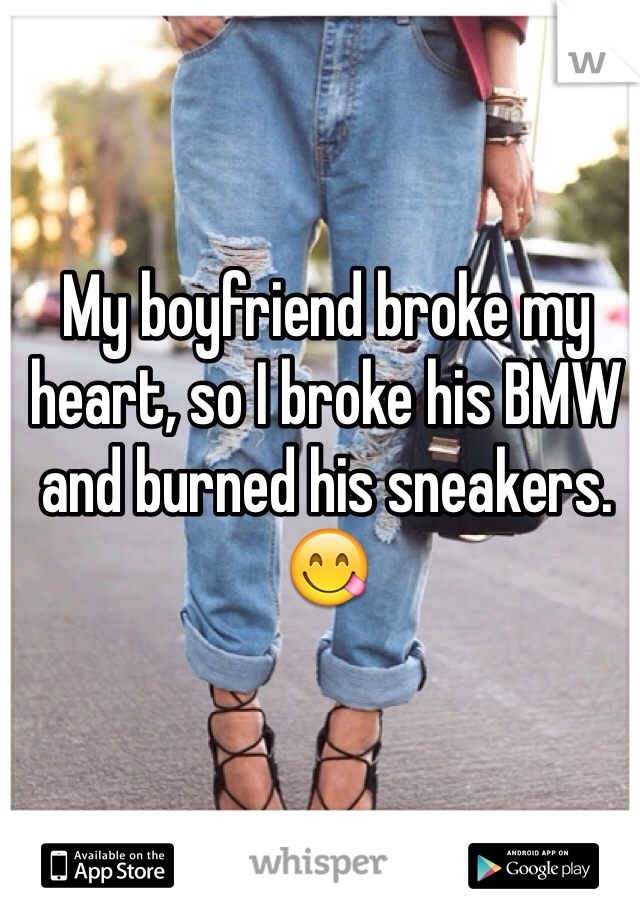 My boyfriend broke my heart, so I broke his BMW and burned his sneakers. 😋