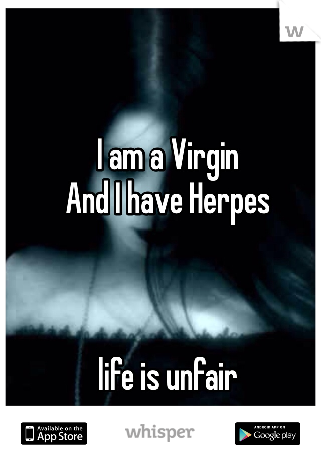 I am a Virgin
And I have Herpes



life is unfair