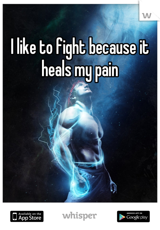 I like to fight because it heals my pain