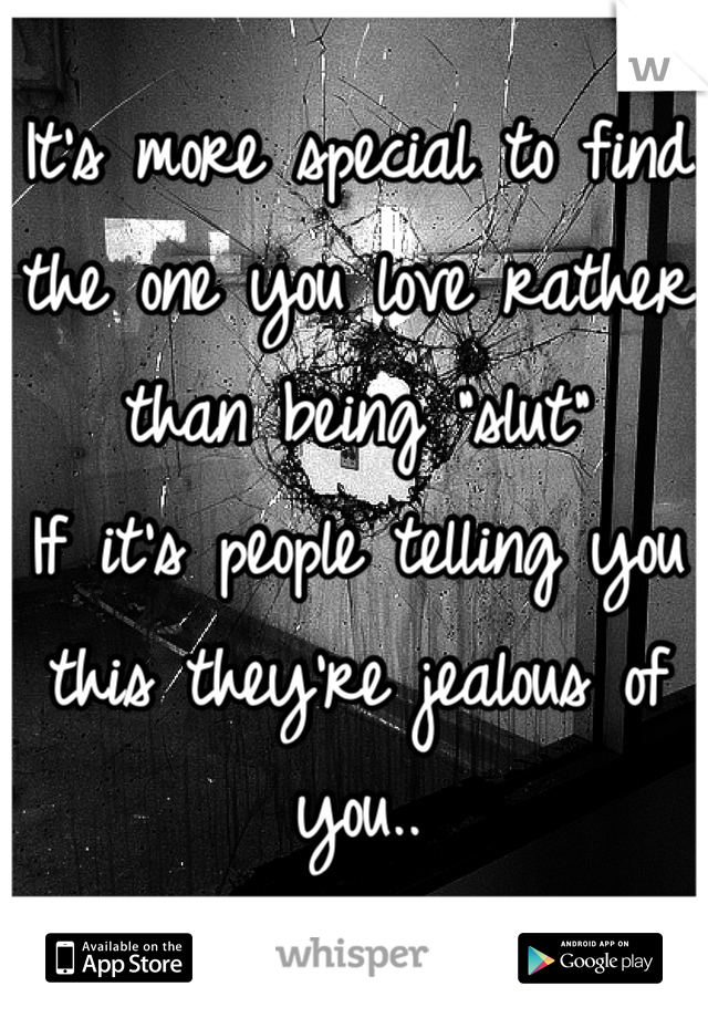 It's more special to find the one you love rather than being "slut"
If it's people telling you this they're jealous of you..