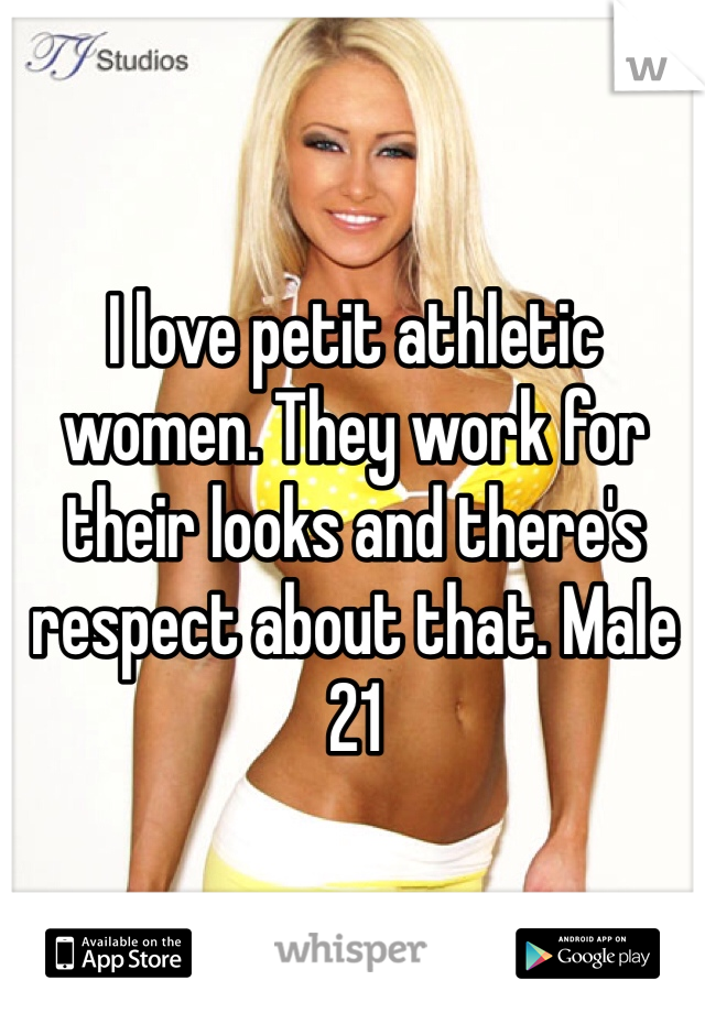 I love petit athletic women. They work for their looks and there's respect about that. Male 21