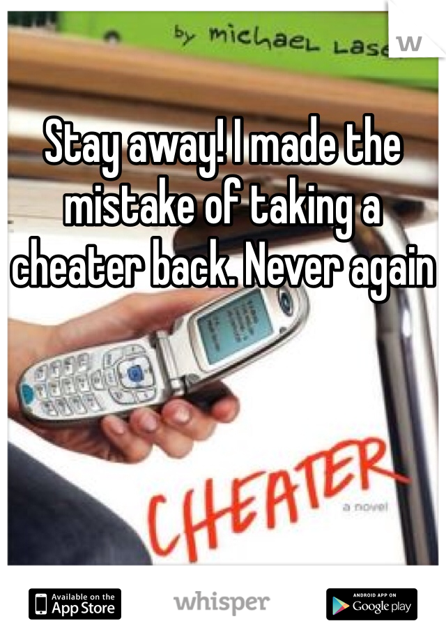Stay away! I made the mistake of taking a cheater back. Never again