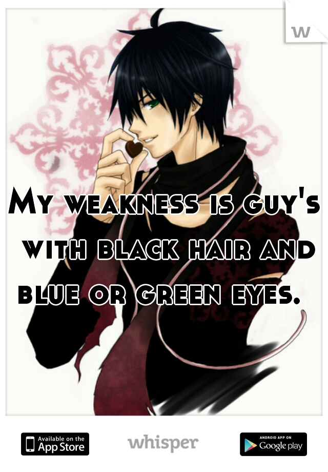 My weakness is guy's with black hair and blue or green eyes.  