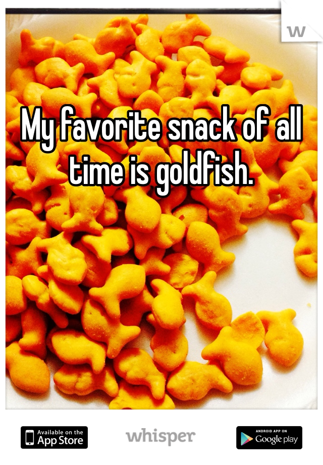 My favorite snack of all time is goldfish. 