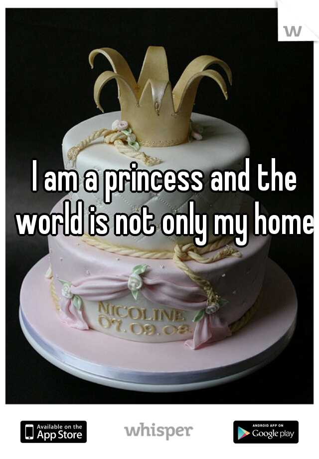 I am a princess and the world is not only my home.