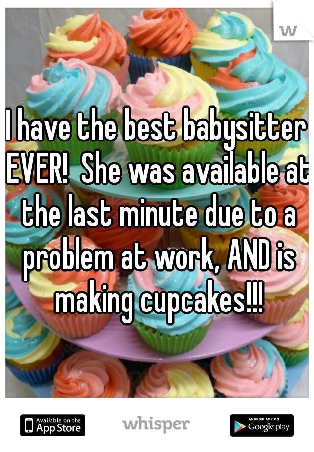 I have the best babysitter EVER!  She was available at the last minute due to a problem at work, AND is making cupcakes!!!