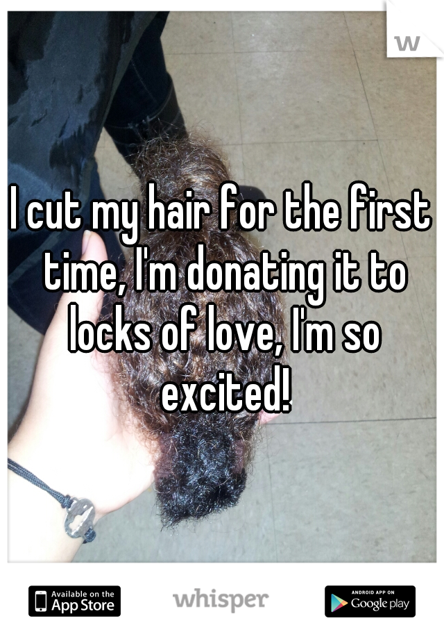 I cut my hair for the first time, I'm donating it to locks of love, I'm so excited!