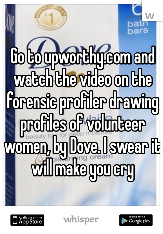 Go to upworthy.com and watch the video on the forensic profiler drawing profiles of volunteer women, by Dove. I swear it will make you cry