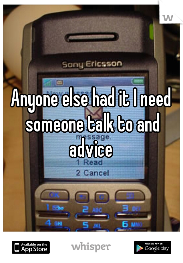Anyone else had it I need someone talk to and advice 