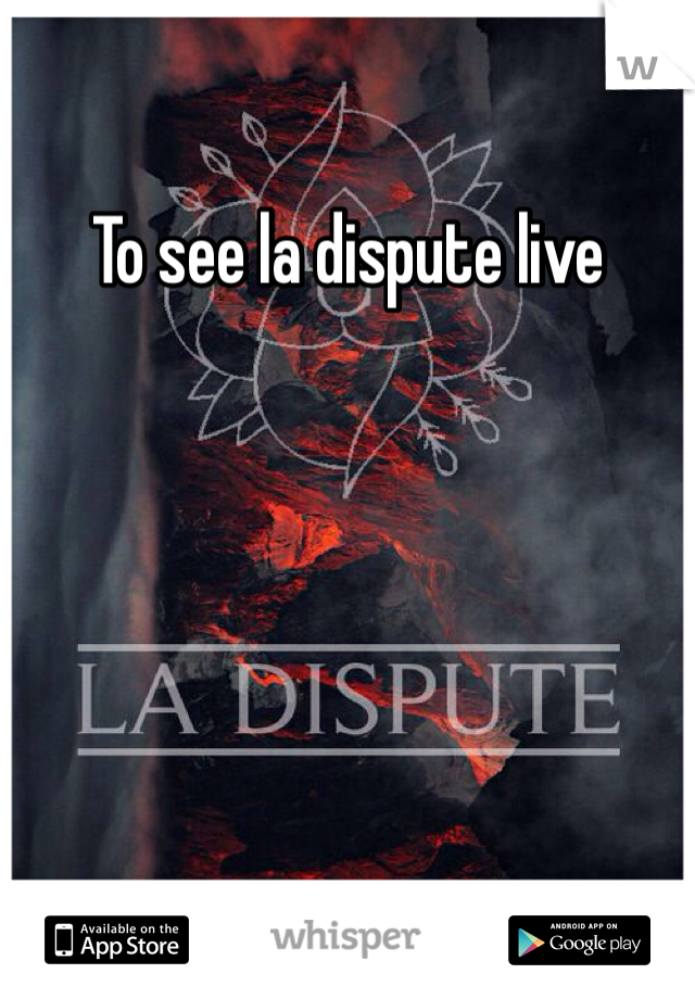 To see la dispute live
