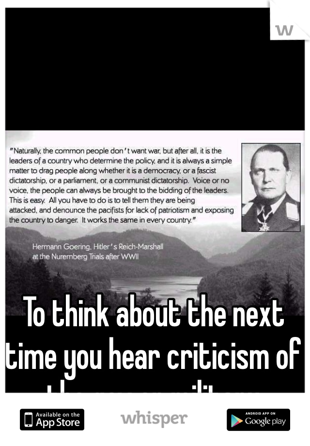 To think about the next time you hear criticism of the gov or military 