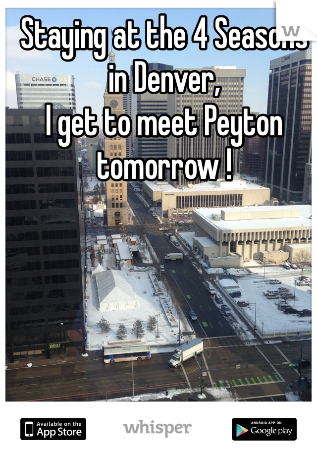 Staying at the 4 Seasons in Denver,
I get to meet Peyton tomorrow ! 