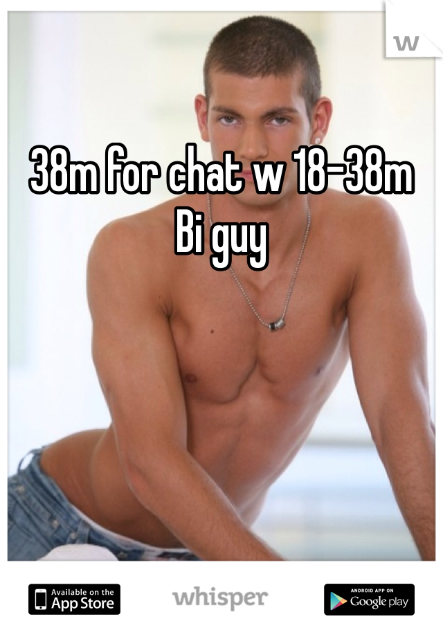 38m for chat w 18-38m
Bi guy