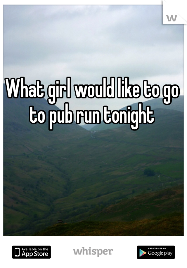 What girl would like to go to pub run tonight 