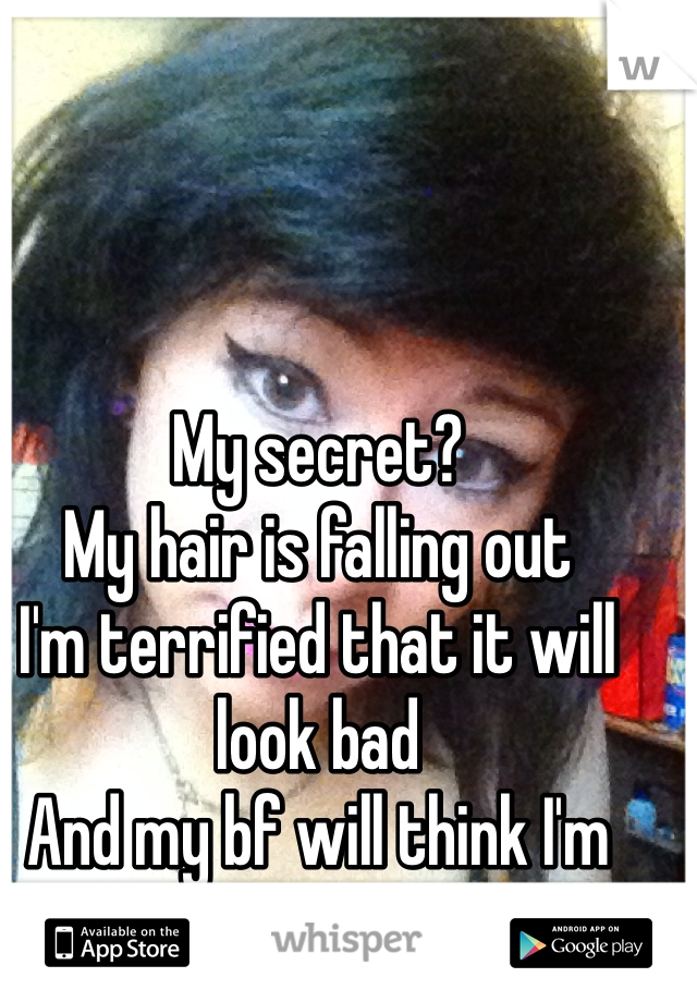 My secret? 
My hair is falling out 
I'm terrified that it will look bad 
And my bf will think I'm ugly 