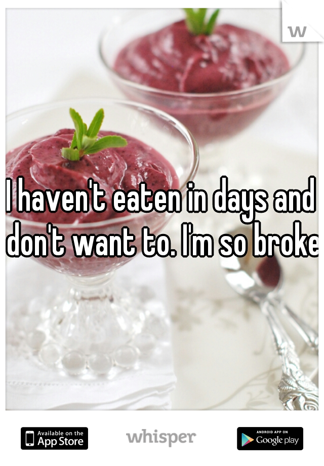 I haven't eaten in days and don't want to. I'm so broken
