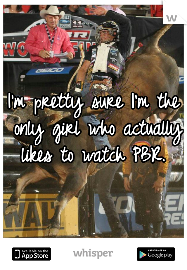 I'm pretty sure I'm the only girl who actually likes to watch PBR. 