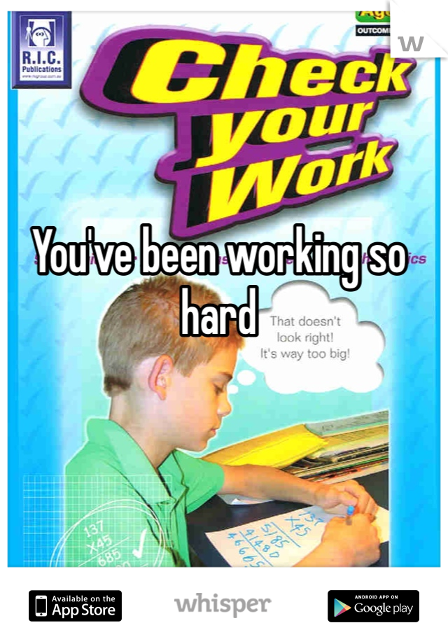 You've been working so hard