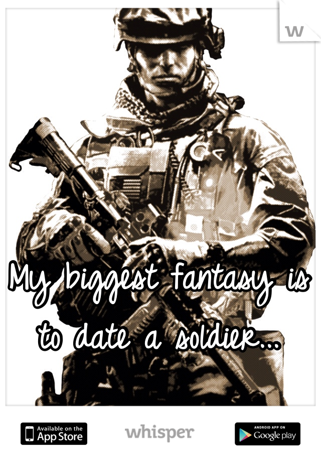 My biggest fantasy is to date a soldier...