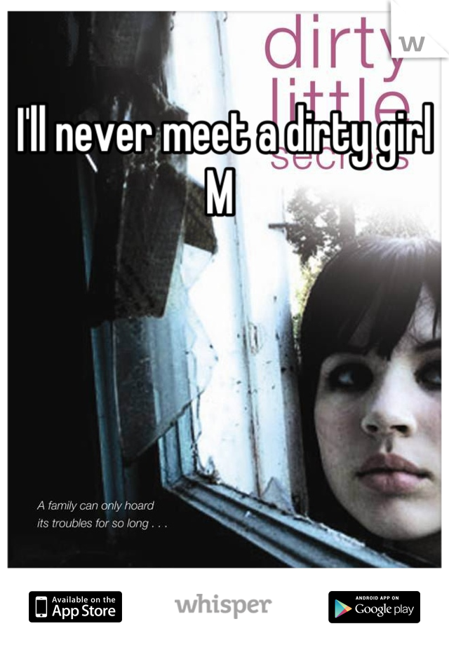 I'll never meet a dirty girl 
M 