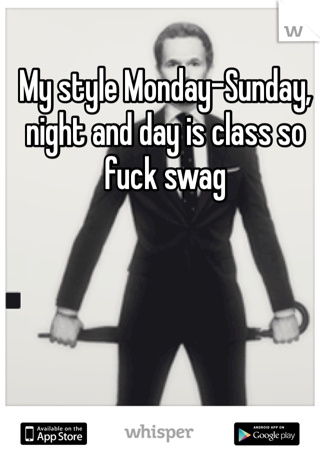 My style Monday-Sunday, night and day is class so fuck swag 