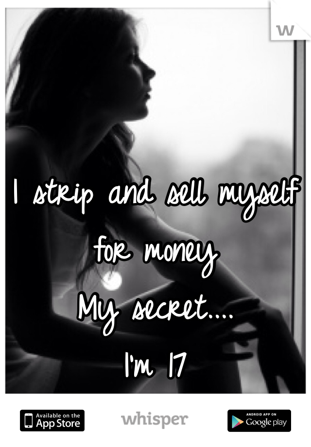 I strip and sell myself for money 
My secret....
I'm 17