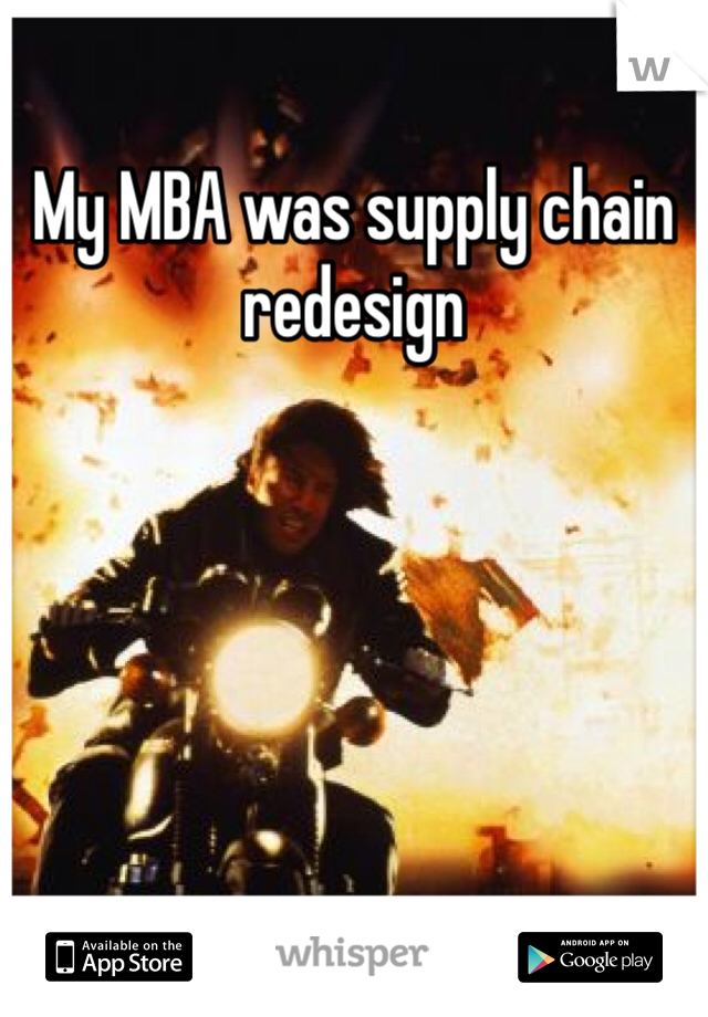 My MBA was supply chain redesign