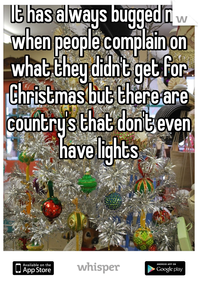 It has always bugged me when people complain on what they didn't get for Christmas but there are country's that don't even have lights
