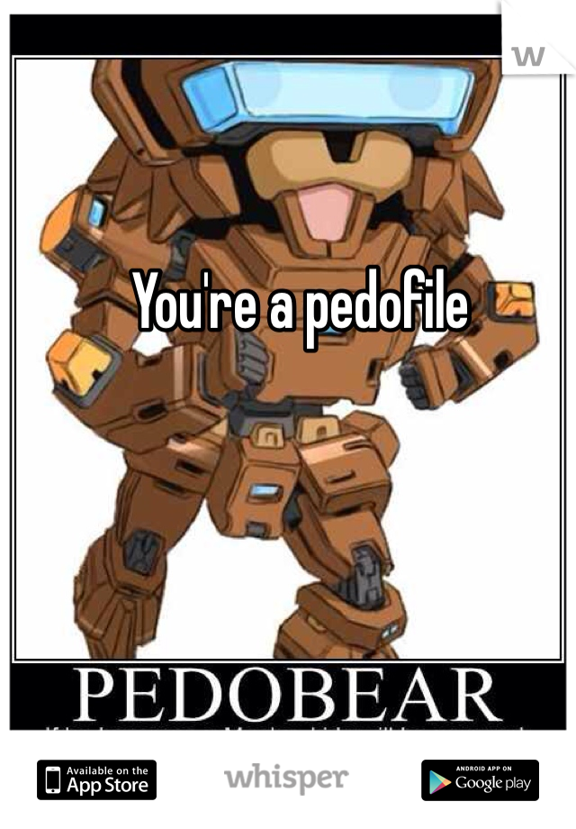 You're a pedofile 