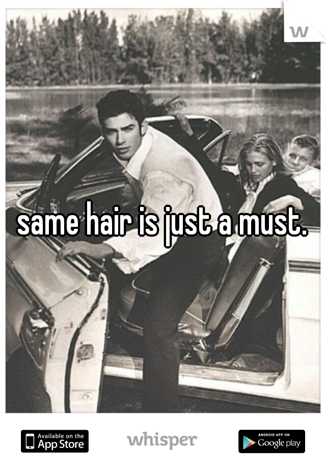 same hair is just a must.