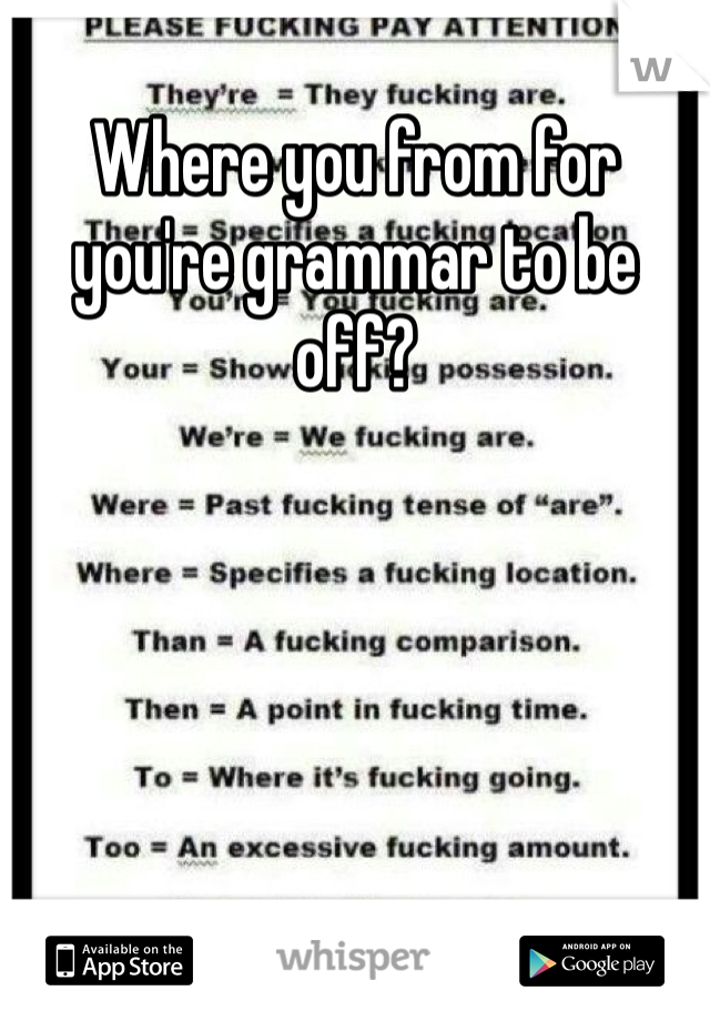 Where you from for you're grammar to be off? 