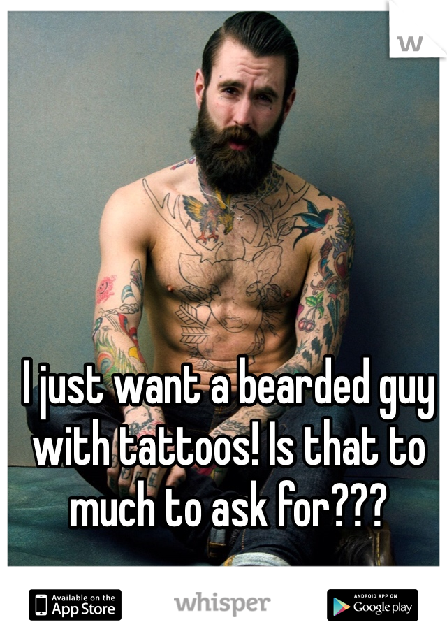 I just want a bearded guy with tattoos! Is that to much to ask for???