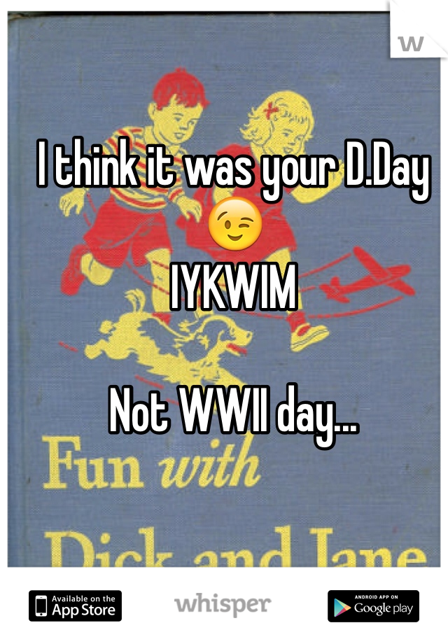 I think it was your D.Day 😉
IYKWIM

Not WWII day...