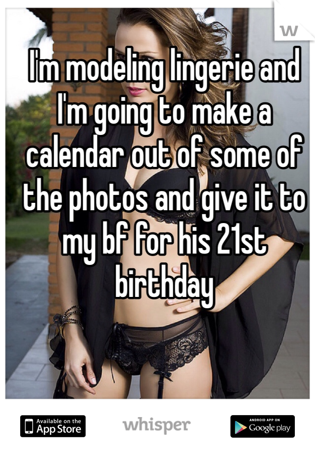 I'm modeling lingerie and I'm going to make a calendar out of some of the photos and give it to my bf for his 21st birthday 