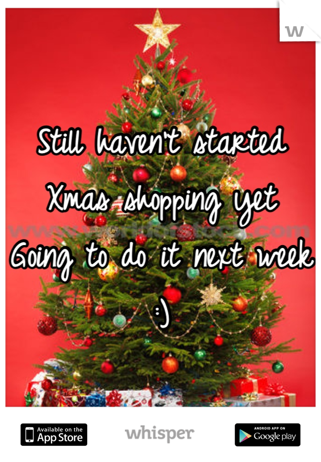 Still haven't started Xmas shopping yet
Going to do it next week :)