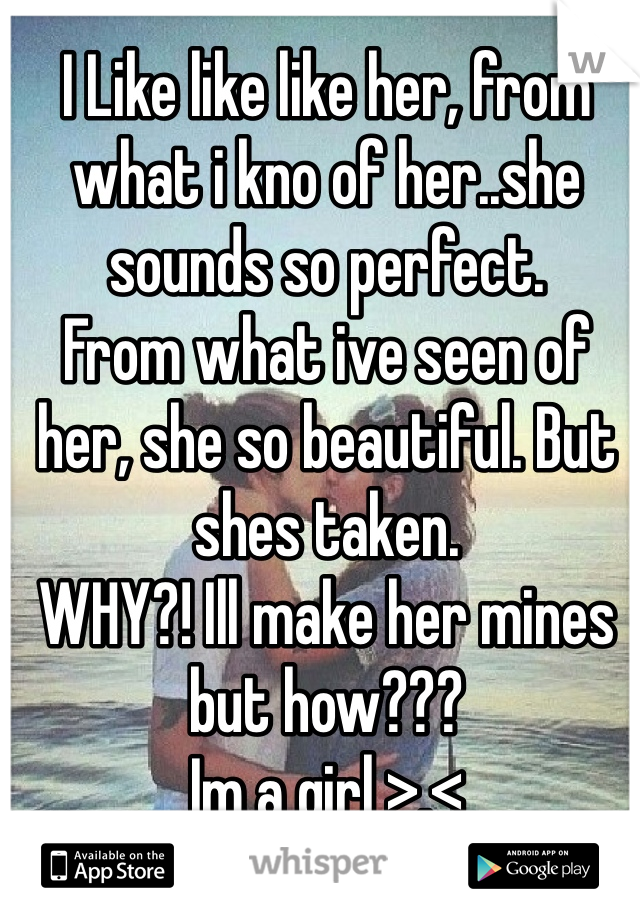 I Like like like her, from what i kno of her..she sounds so perfect. 
From what ive seen of her, she so beautiful. But shes taken. 
WHY?! Ill make her mines but how???
Im a girl >.< 