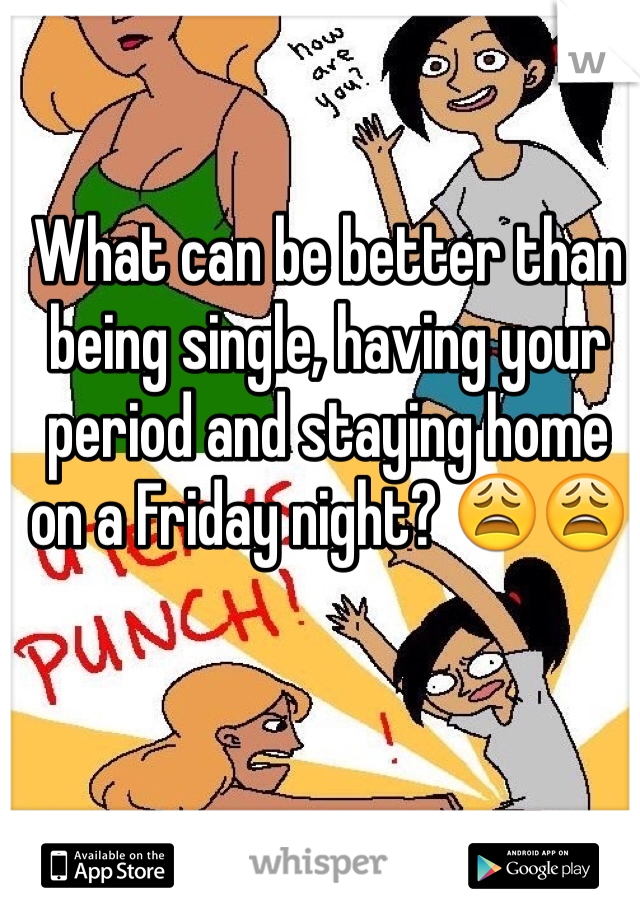 What can be better than being single, having your period and staying home on a Friday night? 😩😩