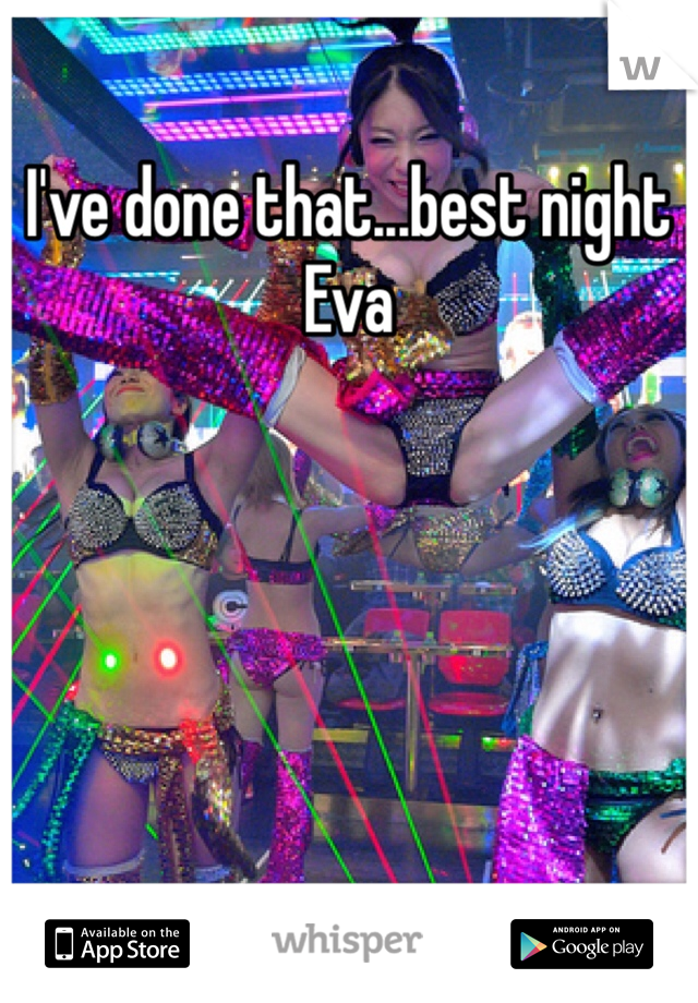 I've done that...best night Eva 