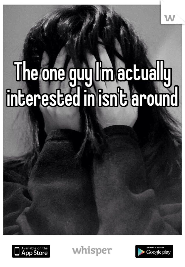 The one guy I'm actually interested in isn't around 
