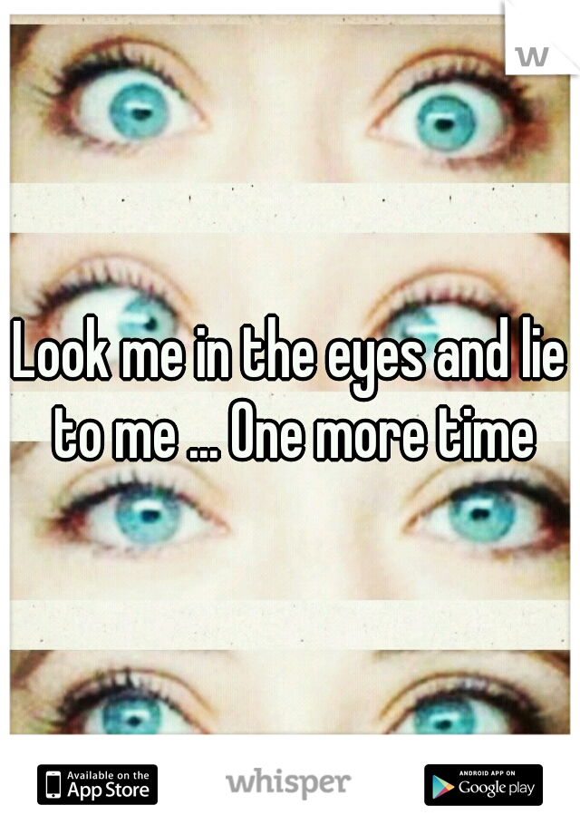 Look me in the eyes and lie to me ... One more time