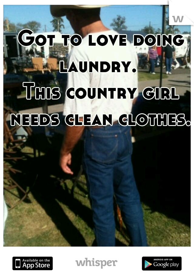 Got to love doing laundry.  
This country girl needs clean clothes. 