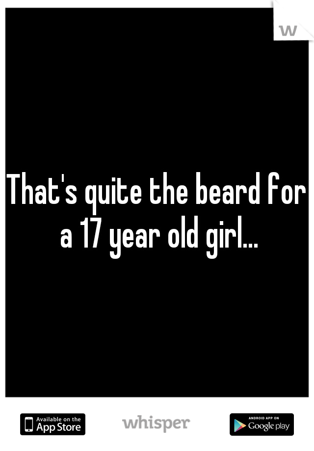 That's quite the beard for a 17 year old girl...
