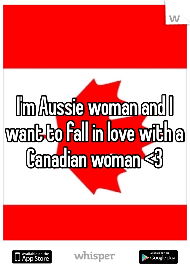 I'm Aussie woman and I want to fall in love with a Canadian woman <3 