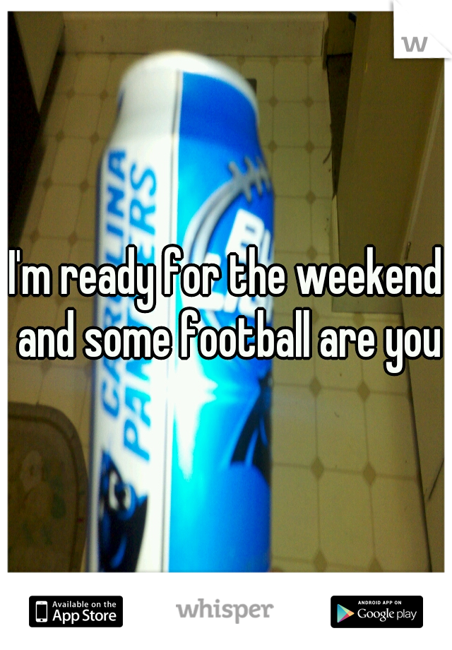 I'm ready for the weekend and some football are you?