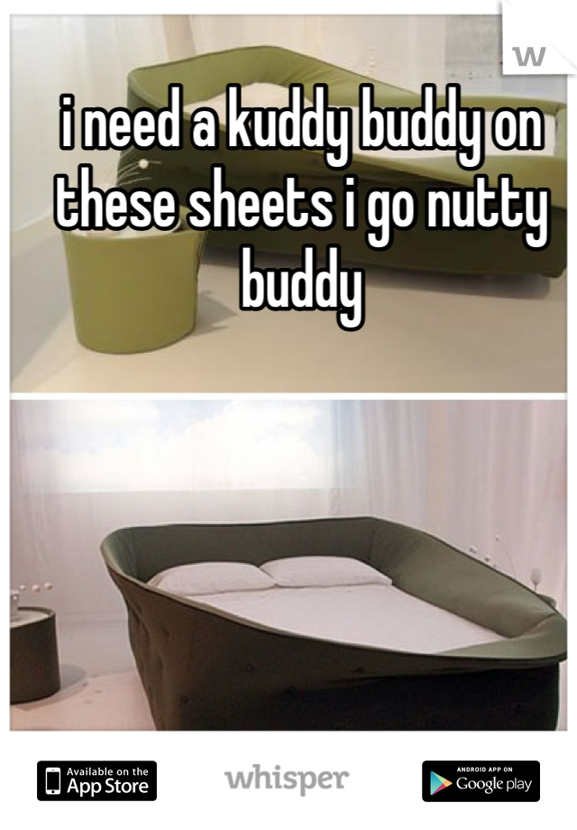 i need a kuddy buddy on these sheets i go nutty buddy